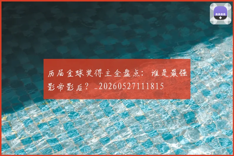 历届金球奖得主全盘点:谁是最强影帝影后?_20260527111815