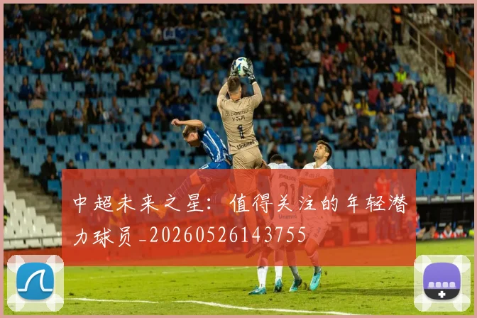 中超未来之星：值得关注的年轻潜力球员_20260526143755