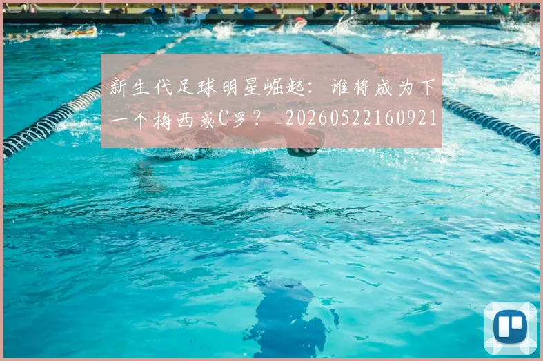 新生代足球明星崛起：谁将成为下一个梅西或C罗？_20260522160921