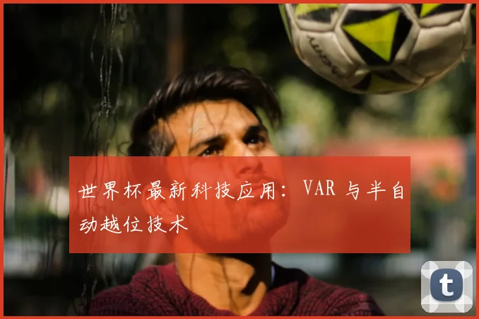 世界杯最新科技应用：VAR 与半自动越位技术