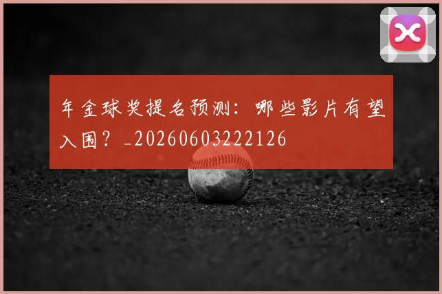 年金球奖提名预测：哪些影片有望入围？_20260603222126
