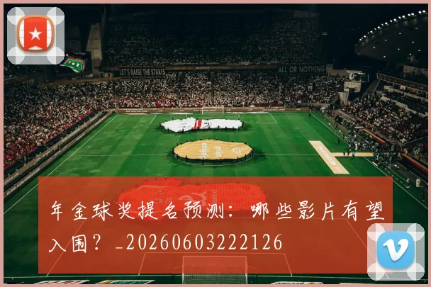 年金球奖提名预测:哪些影片有望入围?_20260603222126