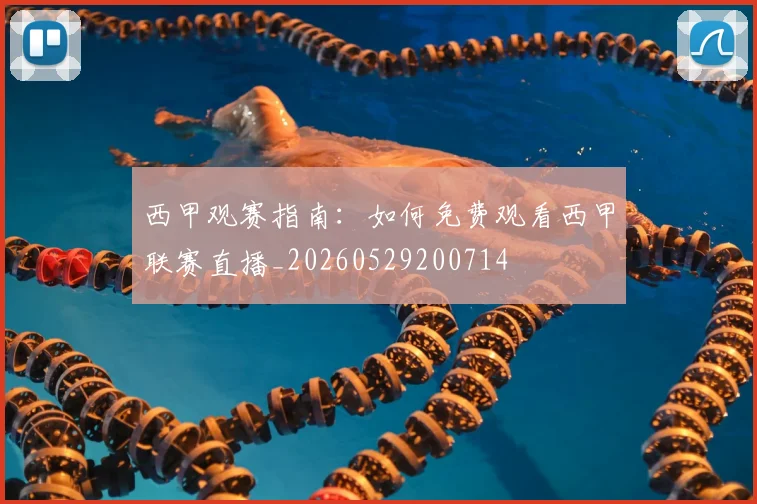 西甲观赛指南:如何免费观看西甲联赛直播_20260529200714
