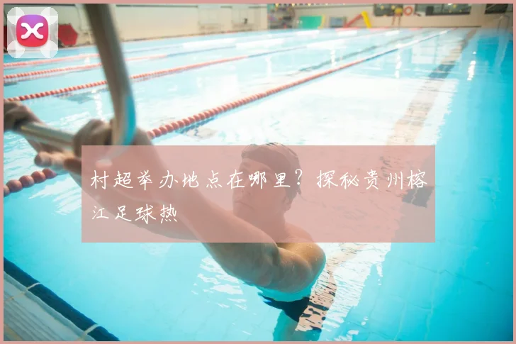 村超举办地点在哪里？探秘贵州榕江足球热