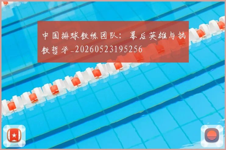 中国排球教练团队:幕后英雄与执教哲学_20260523195256