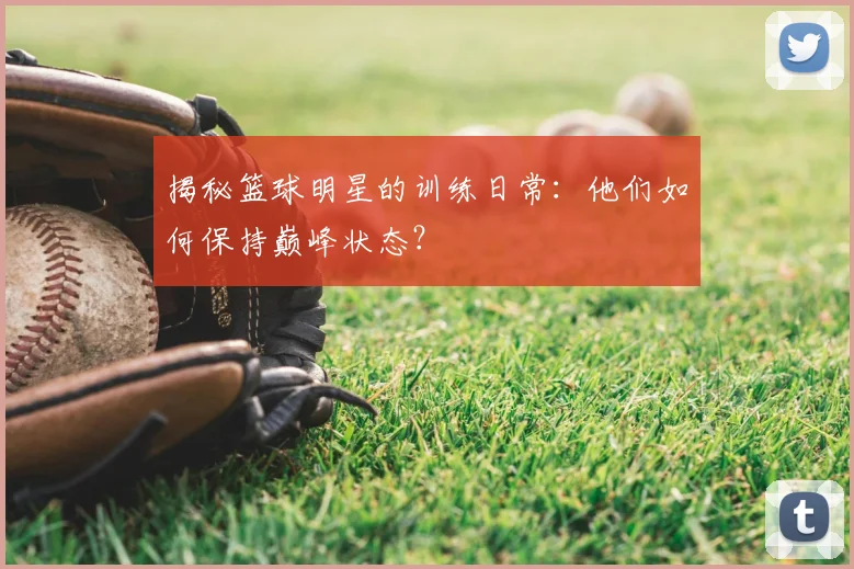 揭秘篮球明星的训练日常:他们如何保持巅峰状态?