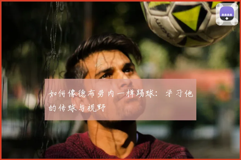 如何像德布劳内一样踢球:学习他的传球与视野