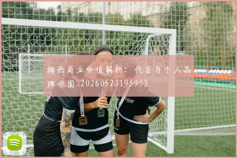 梅西商业价值解析：代言与个人品牌帝国_20260523195953