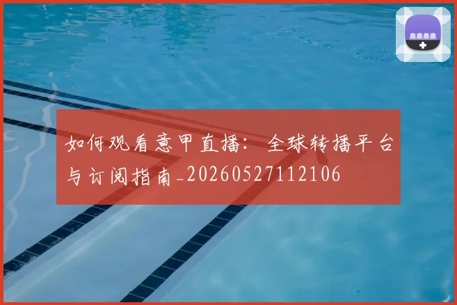 如何观看意甲直播：全球转播平台与订阅指南_20260527112106