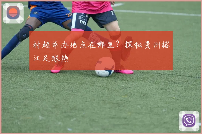村超举办地点在哪里?探秘贵州榕江足球热