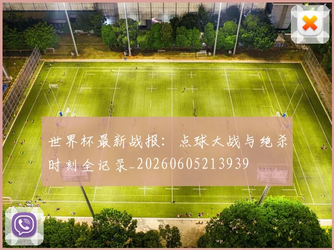 世界杯最新战报：点球大战与绝杀时刻全记录_20260605213939
