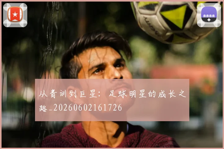 从青训到巨星：足球明星的成长之路_20260602161726
