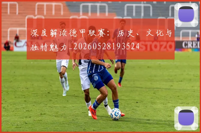 深度解读德甲联赛：历史、文化与独特魅力_20260528193524