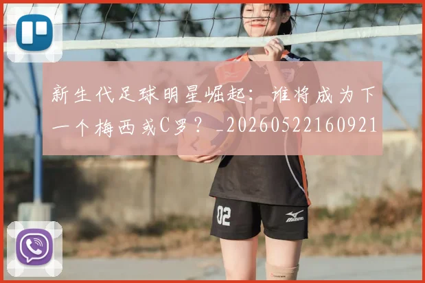 新生代足球明星崛起：谁将成为下一个梅西或C罗？_20260522160921