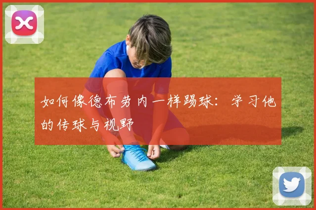 如何像德布劳内一样踢球:学习他的传球与视野