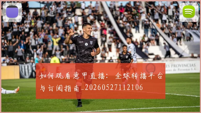 如何观看意甲直播：全球转播平台与订阅指南_20260527112106