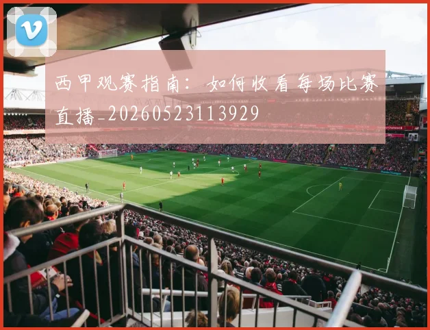 西甲观赛指南:如何收看每场比赛直播_20260523113929