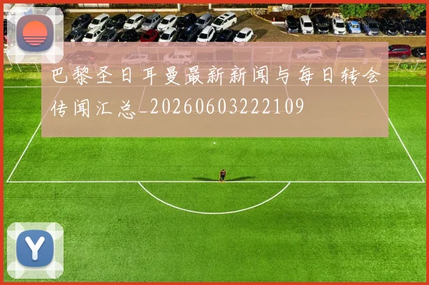 巴黎圣日耳曼最新新闻与每日转会传闻汇总_20260603222109