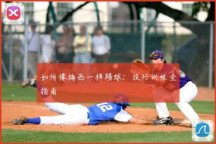 如何像梅西一样踢球：技巧训练全指南