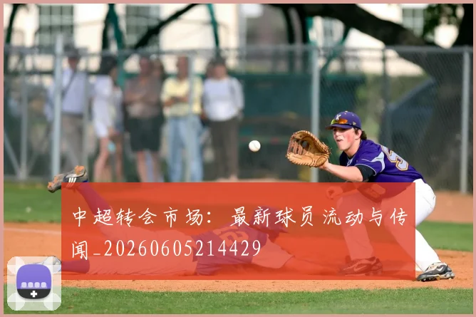 中超转会市场：最新球员流动与传闻_20260605214429