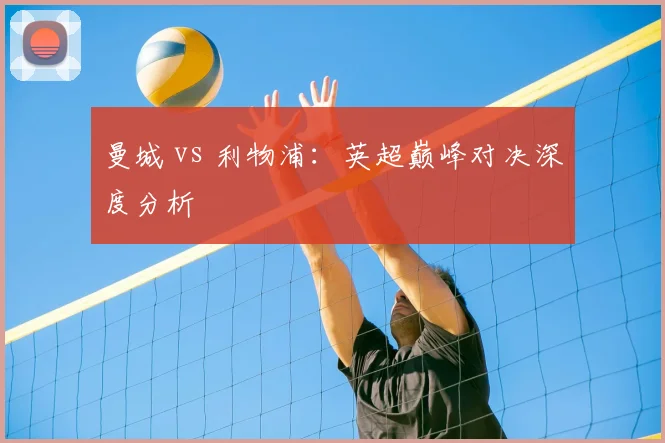 曼城 vs 利物浦：英超巅峰对决深度分析