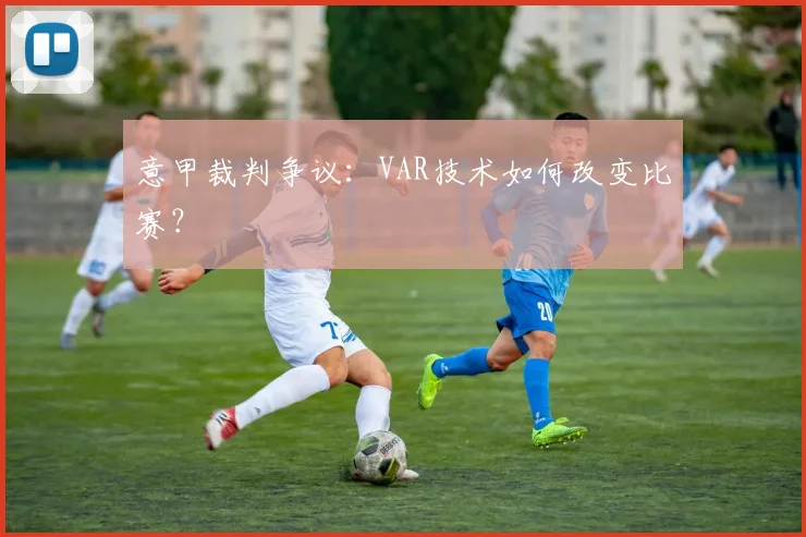 意甲裁判争议：VAR技术如何改变比赛？